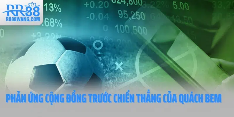 Phản ứng của cộng đồng bet thủ trước chiến thắng của Quách Bem